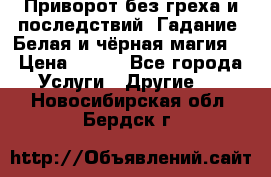 Приворот без греха и последствий. Гадание. Белая и чёрная магия. › Цена ­ 700 - Все города Услуги » Другие   . Новосибирская обл.,Бердск г.